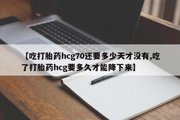 米非米索私人微信【吃打胎药hcg70还要多少天才没有,吃了打胎药hcg要多久才能降下来】