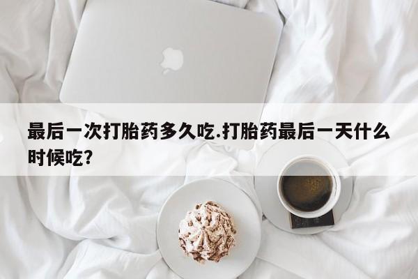 米非米索私人微信最后一次打胎药多久吃.打胎药最后一天什么时候吃?