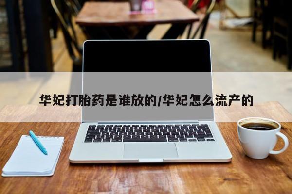 米非米索私人微信华妃打胎药是谁放的/华妃怎么流产的
