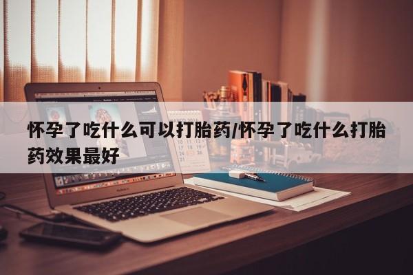 米非米索私人微信怀孕了吃什么可以打胎药/怀孕了吃什么打胎药效果最好