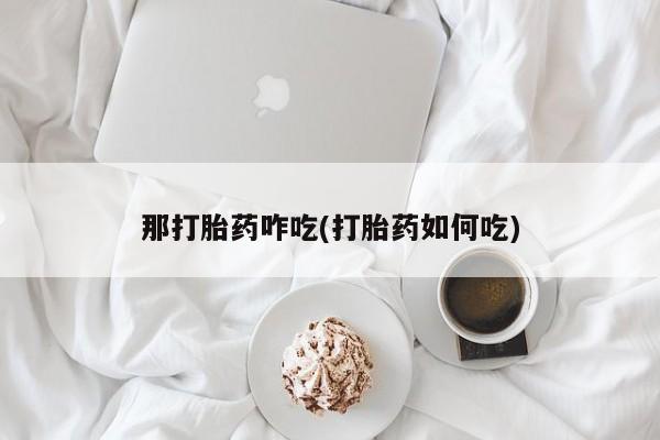 米非米索私人微信那打胎药咋吃(打胎药如何吃)