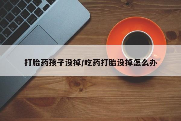 米非米索私人微信打胎药孩子没掉/吃药打胎没掉怎么办