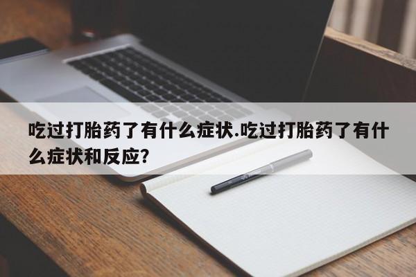 米非米索私人微信吃过打胎药了有什么症状.吃过打胎药了有什么症状和反应？
