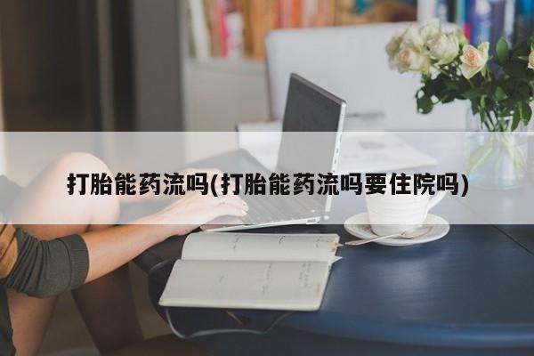 米非米索私人微信打胎能药流吗(打胎能药流吗要住院吗)