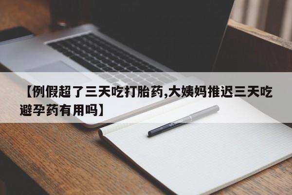 米非米索私人微信【例假超了三天吃打胎药,大姨妈推迟三天吃避孕药有用吗】