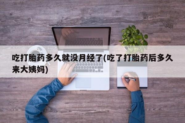 米非米索私人微信吃打胎药多久就没月经了(吃了打胎药后多久来大姨妈)