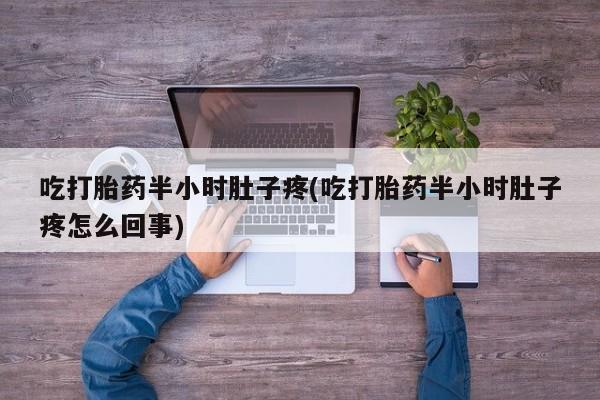 米非米索私人微信吃打胎药半小时肚子疼(吃打胎药半小时肚子疼怎么回事)