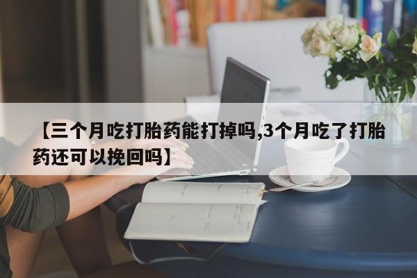米非米索私人微信【三个月吃打胎药能打掉吗,3个月吃了打胎药还可以挽回吗】
