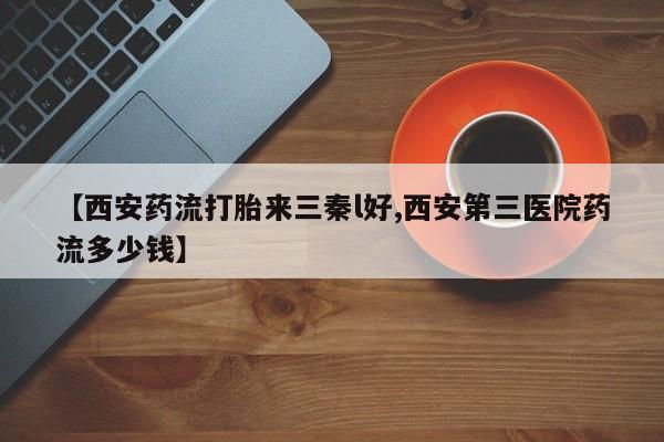 米非米索私人微信【西安药流打胎来三秦l好,西安第三医院药流多少钱】