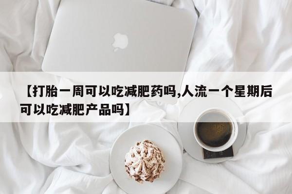 米非米索私人微信【打胎一周可以吃减肥药吗,人流一个星期后可以吃减肥产品吗】