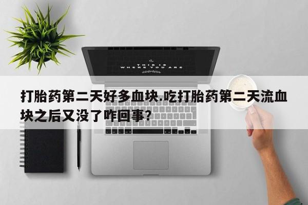 米非米索私人微信打胎药第二天好多血块.吃打胎药第二天流血块之后又没了咋回事？