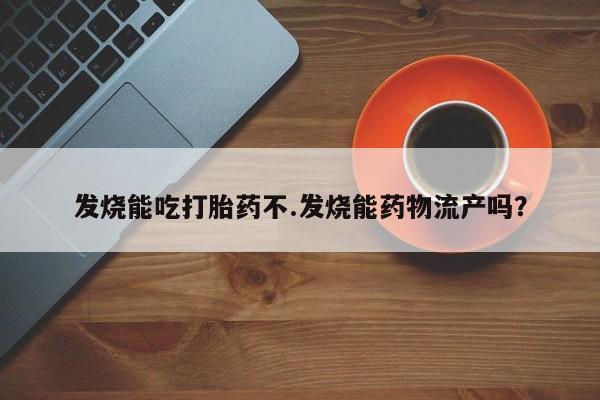 米非米索私人微信发烧能吃打胎药不.发烧能药物流产吗？