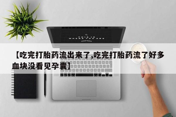 米非米索私人微信【吃完打胎药流出来了,吃完打胎药流了好多血块没看见孕囊】