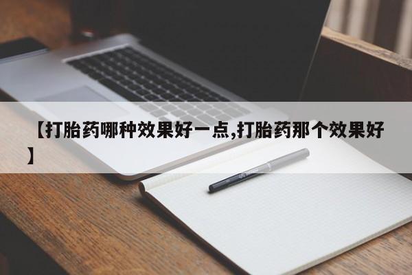 米非米索私人微信【打胎药哪种效果好一点,打胎药那个效果好】