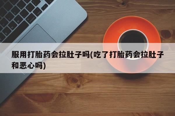米非米索私人微信服用打胎药会拉肚子吗(吃了打胎药会拉肚子和恶心吗)