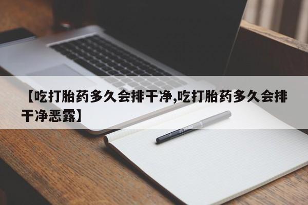 米非米索私人微信【吃打胎药多久会排干净,吃打胎药多久会排干净恶露】