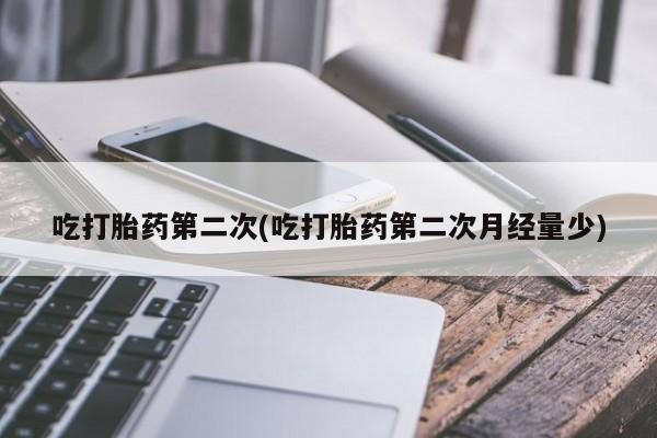 米非米索私人微信吃打胎药第二次(吃打胎药第二次月经量少)