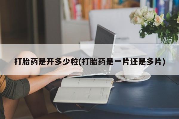 米非米索私人微信打胎药是开多少粒(打胎药是一片还是多片)