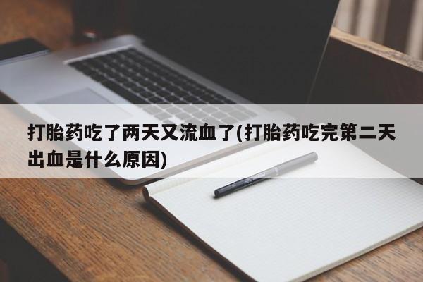 米非米索私人微信打胎药吃了两天又流血了(打胎药吃完第二天出血是什么原因)