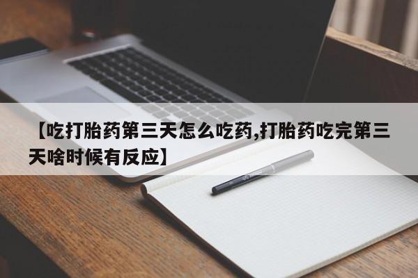 米非米索私人微信【吃打胎药第三天怎么吃药,打胎药吃完第三天啥时候有反应】