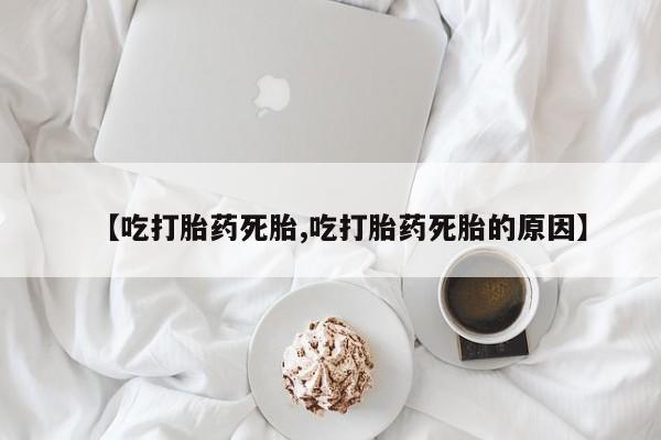 米非米索私人微信【吃打胎药死胎,吃打胎药死胎的原因】