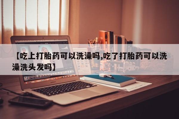 米非米索私人微信【吃上打胎药可以洗澡吗,吃了打胎药可以洗澡洗头发吗】