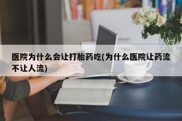 米非米索私人微信医院为什么会让打胎药吃(为什么医院让药流不让人流)