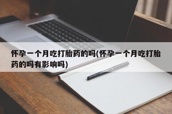 米非米索私人微信怀孕一个月吃打胎药的吗(怀孕一个月吃打胎药的吗有影响吗)