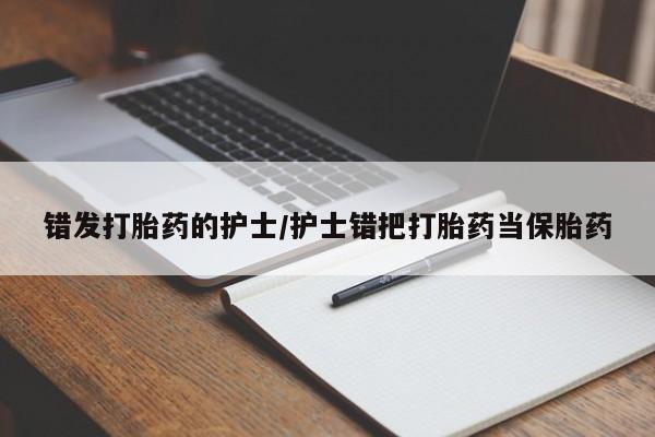 米非米索私人微信错发打胎药的护士/护士错把打胎药当保胎药