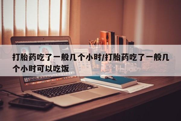 米非米索私人微信打胎药吃了一般几个小时/打胎药吃了一般几个小时可以吃饭