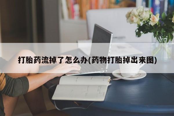 米非米索私人微信打胎药流掉了怎么办(药物打胎掉出来图)