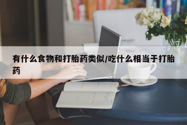 米非米索私人微信有什么食物和打胎药类似/吃什么相当于打胎药
