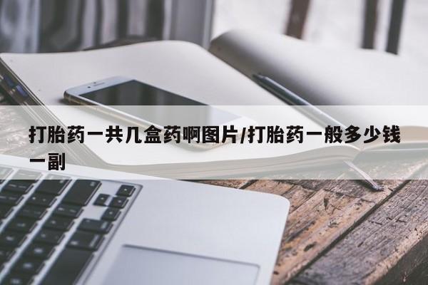 米非米索私人微信打胎药一共几盒药啊图片/打胎药一般多少钱一副