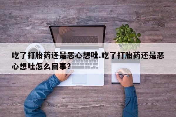 米非米索私人微信吃了打胎药还是恶心想吐.吃了打胎药还是恶心想吐怎么回事？