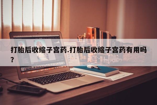 米非米索私人微信打胎后收缩子宫药.打胎后收缩子宫药有用吗？