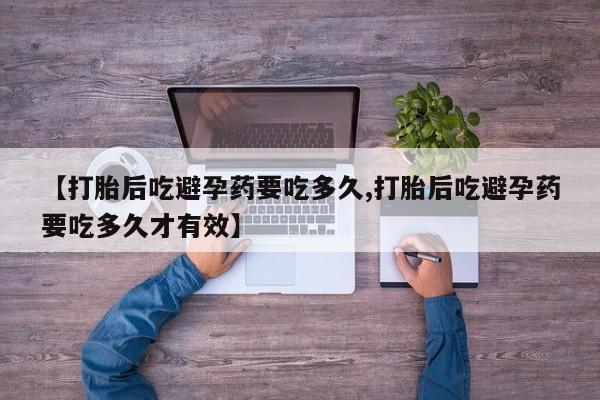 米非米索私人微信【打胎后吃避孕药要吃多久,打胎后吃避孕药要吃多久才有效】