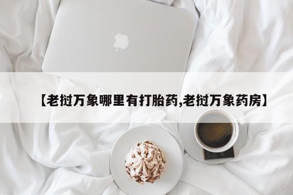 米非米索私人微信【老挝万象哪里有打胎药,老挝万象药房】