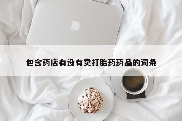 米非米索私人微信包含药店有没有卖打胎药药品的词条