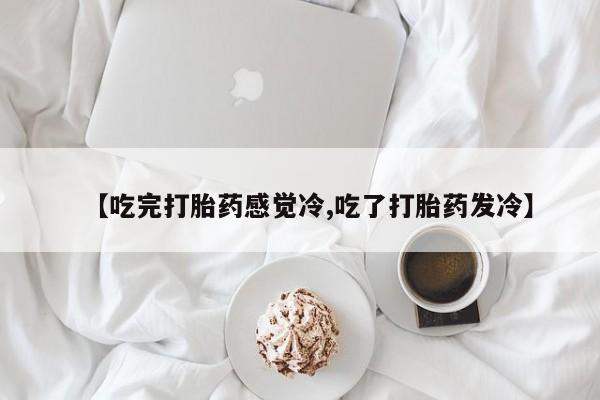 米非米索私人微信【吃完打胎药感觉冷,吃了打胎药发冷】