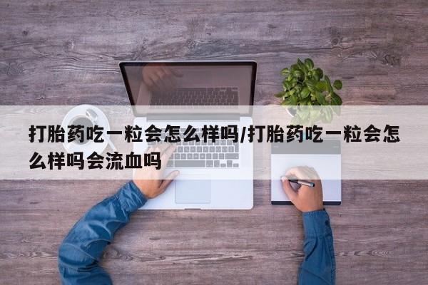 米非米索私人微信打胎药吃一粒会怎么样吗/打胎药吃一粒会怎么样吗会流血吗