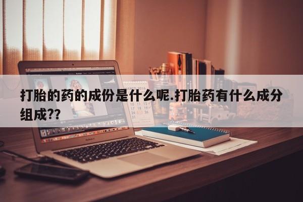 米非米索私人微信打胎的药的成份是什么呢.打胎药有什么成分组成?？