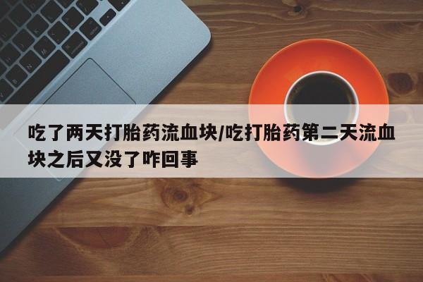 米非米索私人微信吃了两天打胎药流血块/吃打胎药第二天流血块之后又没了咋回事