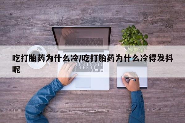 米非米索私人微信吃打胎药为什么冷/吃打胎药为什么冷得发抖呢