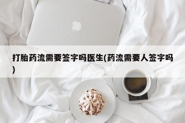 米非米索私人微信打胎药流需要签字吗医生(药流需要人签字吗)