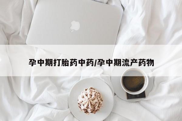 米非米索私人微信孕中期打胎药中药/孕中期流产药物