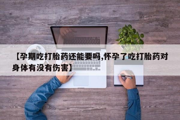 米非米索私人微信【孕期吃打胎药还能要吗,怀孕了吃打胎药对身体有没有伤害】