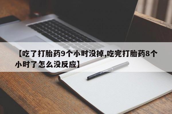 米非米索私人微信【吃了打胎药9个小时没掉,吃完打胎药8个小时了怎么没反应】