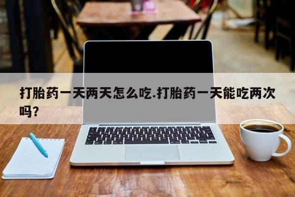 米非米索私人微信打胎药一天两天怎么吃.打胎药一天能吃两次吗？