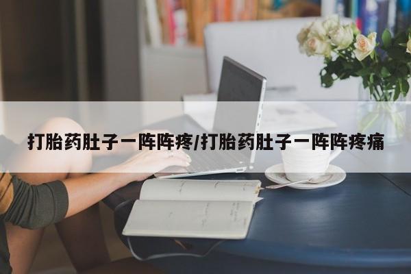 米非米索私人微信打胎药肚子一阵阵疼/打胎药肚子一阵阵疼痛