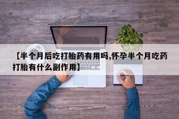 米非米索私人微信【半个月后吃打胎药有用吗,怀孕半个月吃药打胎有什么副作用】